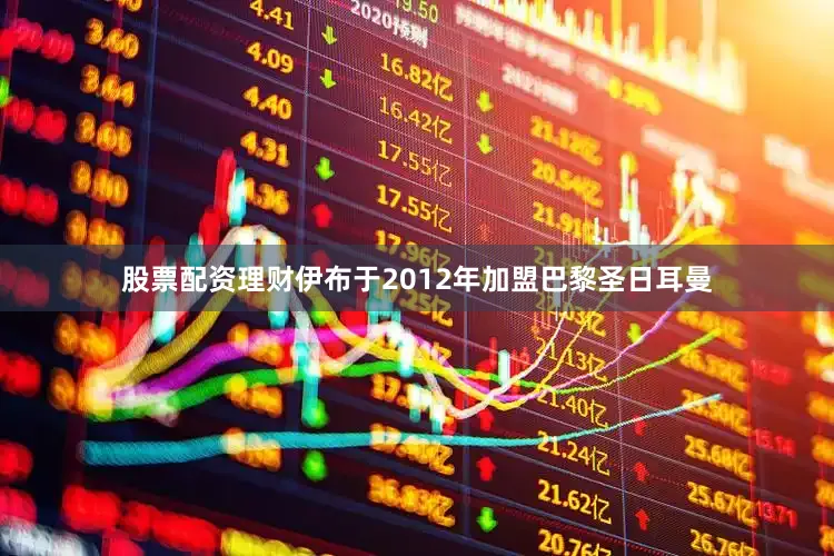 股票配资理财伊布于2012年加盟巴黎圣日耳曼
