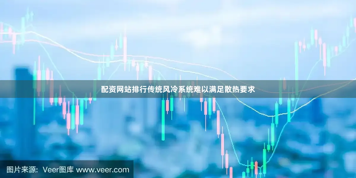 配资网站排行传统风冷系统难以满足散热要求