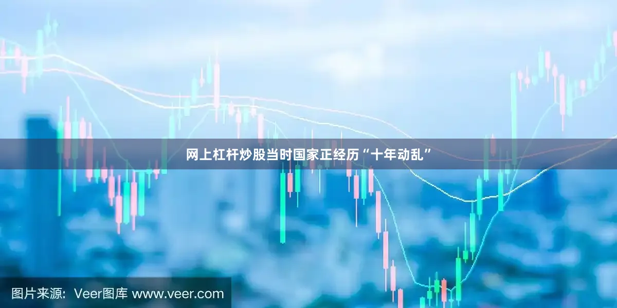 网上杠杆炒股当时国家正经历“十年动乱”