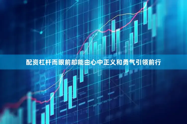 配资杠杆而眼前却能由心中正义和勇气引领前行