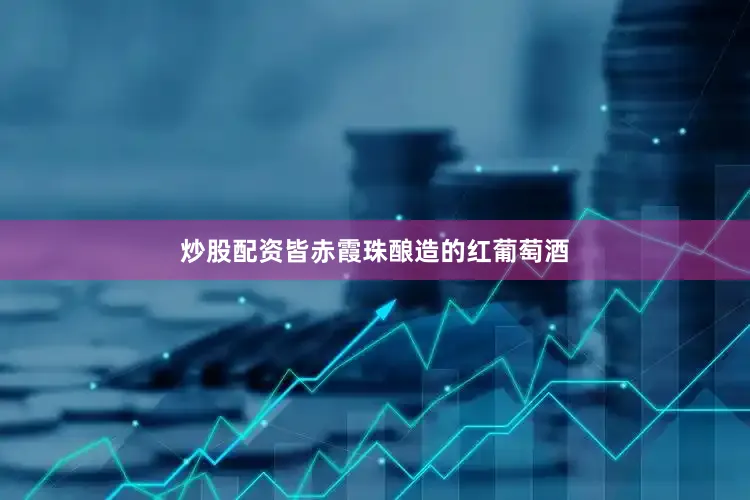炒股配资皆赤霞珠酿造的红葡萄酒