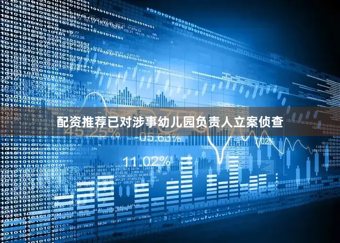 配资推荐已对涉事幼儿园负责人立案侦查
