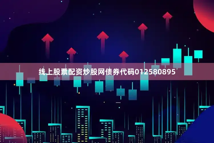 线上股票配资炒股网债券代码012580895