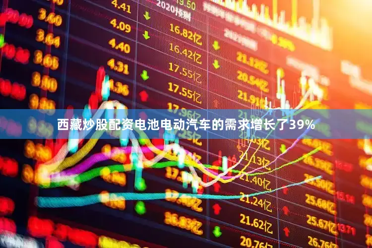 西藏炒股配资电池电动汽车的需求增长了39%