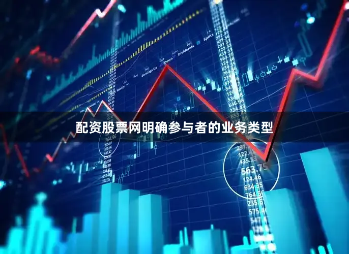 配资股票网明确参与者的业务类型