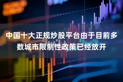 中国十大正规炒股平台由于目前多数城市限制性政策已经放开