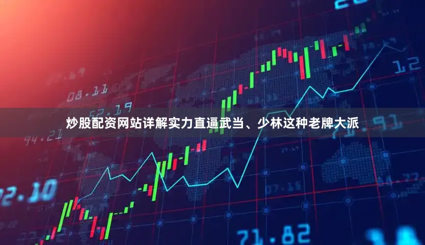 炒股配资网站详解实力直逼武当、少林这种老牌大派