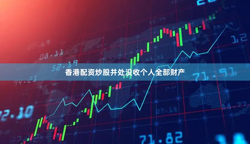 香港配资炒股并处没收个人全部财产