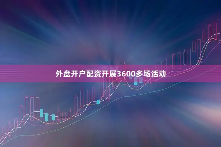 外盘开户配资开展3600多场活动