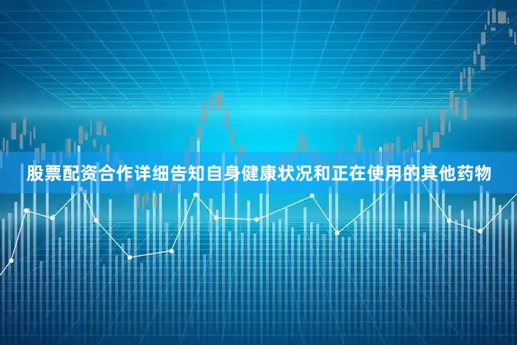 股票配资合作详细告知自身健康状况和正在使用的其他药物