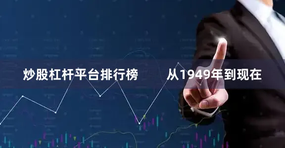 炒股杠杆平台排行榜        从1949年到现在