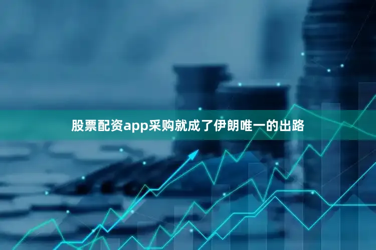 股票配资app采购就成了伊朗唯一的出路