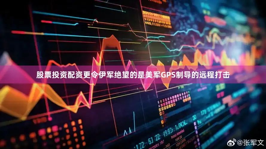 股票投资配资更令伊军绝望的是美军GPS制导的远程打击