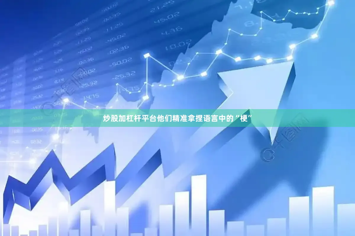 炒股加杠杆平台他们精准拿捏语言中的“梗”
