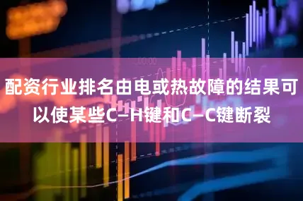 配资行业排名由电或热故障的结果可以使某些C—H键和C—C键断裂