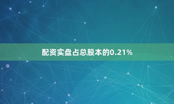 配资实盘占总股本的0.21%