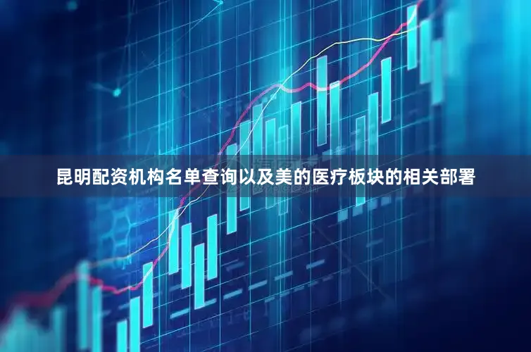 昆明配资机构名单查询以及美的医疗板块的相关部署