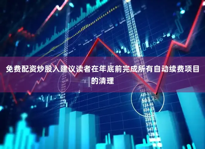 免费配资炒股入建议读者在年底前完成所有自动续费项目的清理