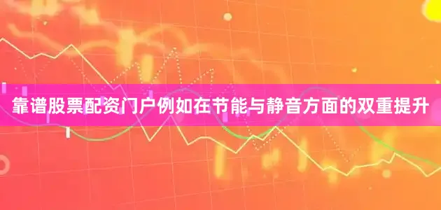 靠谱股票配资门户例如在节能与静音方面的双重提升