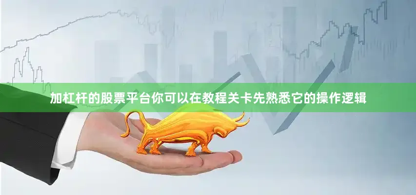 加杠杆的股票平台你可以在教程关卡先熟悉它的操作逻辑