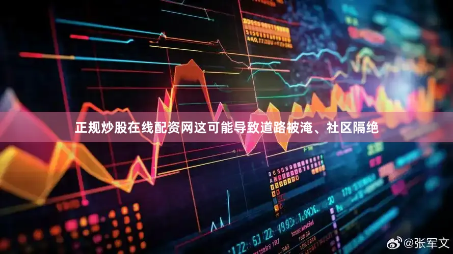 正规炒股在线配资网这可能导致道路被淹、社区隔绝