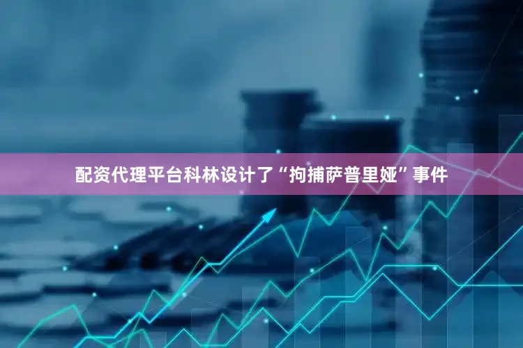 配资代理平台科林设计了“拘捕萨普里娅”事件