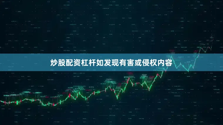 炒股配资杠杆如发现有害或侵权内容