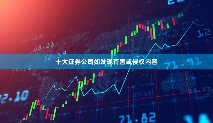 十大证券公司如发现有害或侵权内容