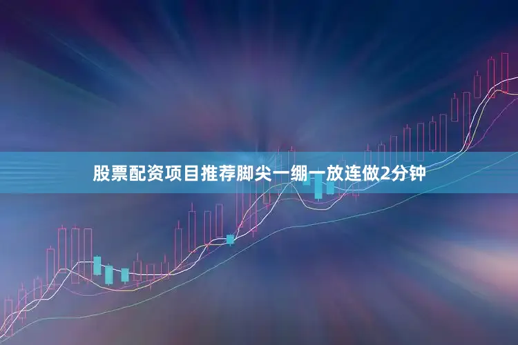 股票配资项目推荐脚尖一绷一放连做2分钟