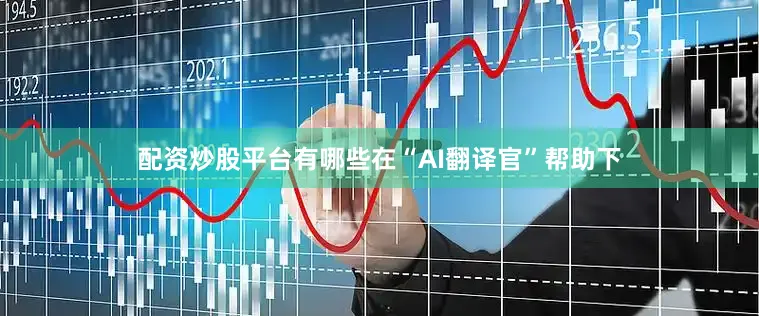 配资炒股平台有哪些在“AI翻译官”帮助下