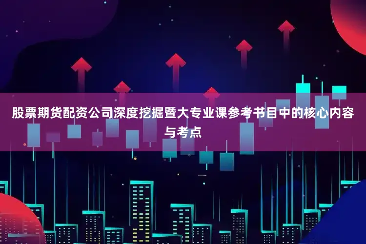 股票期货配资公司深度挖掘暨大专业课参考书目中的核心内容与考点