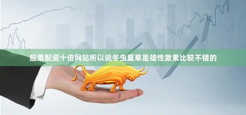 股票配资十倍网站所以说冬虫夏草是雄性激素比较不错的