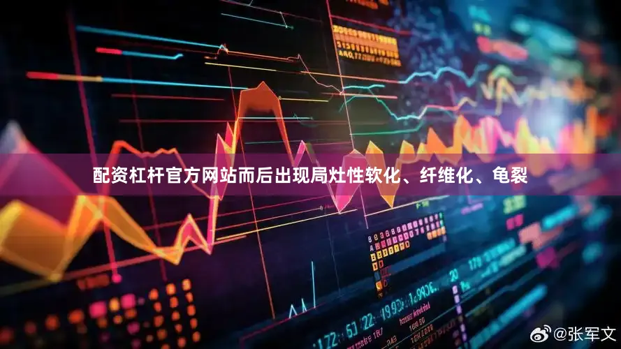 配资杠杆官方网站而后出现局灶性软化、纤维化、龟裂