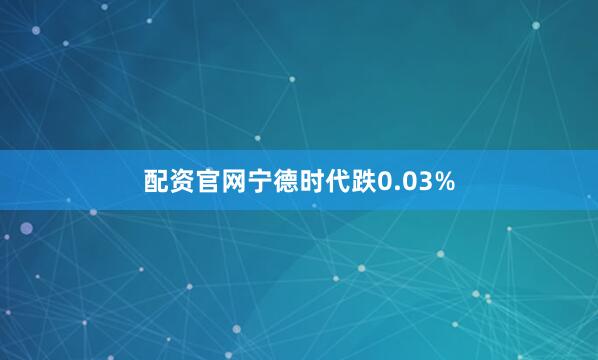 配资官网宁德时代跌0.03%