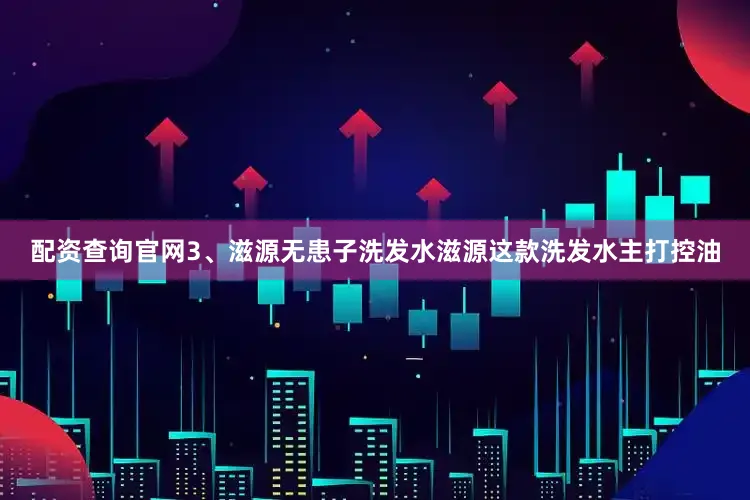 配资查询官网3、滋源无患子洗发水滋源这款洗发水主打控油