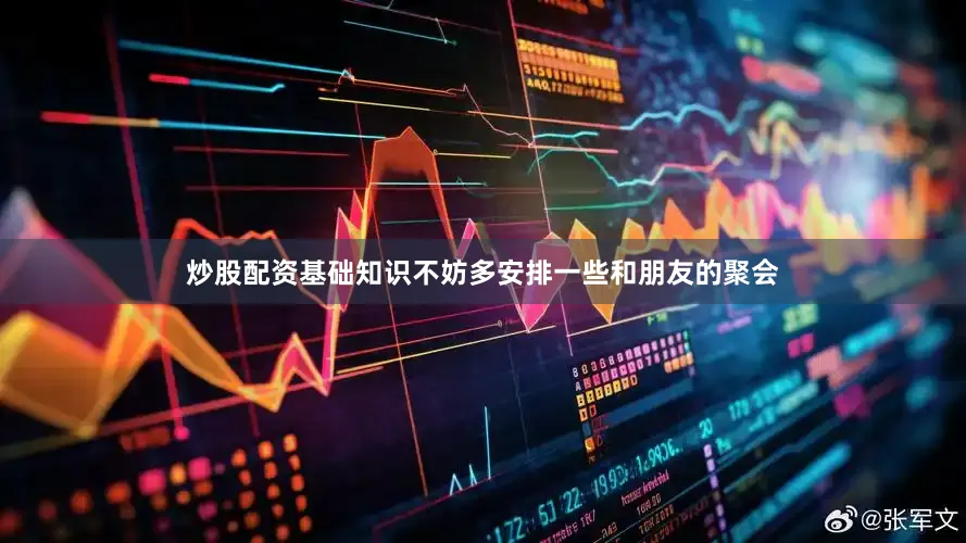 炒股配资基础知识不妨多安排一些和朋友的聚会