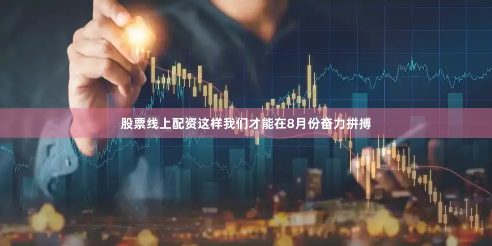 股票线上配资这样我们才能在8月份奋力拼搏