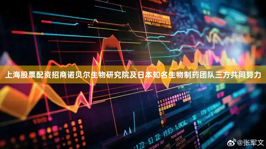 上海股票配资招商诺贝尔生物研究院及日本知名生物制药团队三方共同努力
