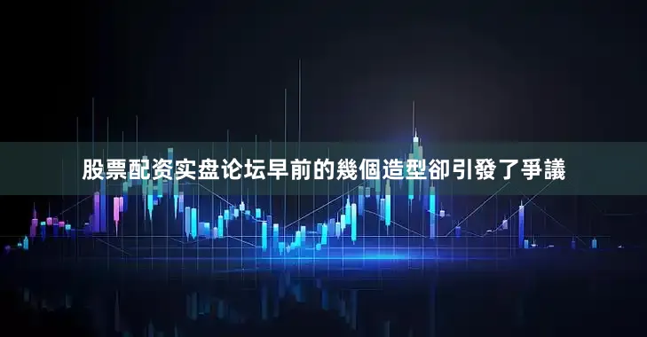 股票配资实盘论坛早前的幾個造型卻引發了爭議