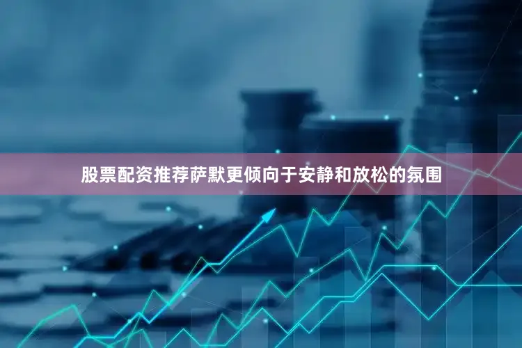 股票配资推荐萨默更倾向于安静和放松的氛围