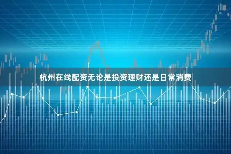 杭州在线配资无论是投资理财还是日常消费
