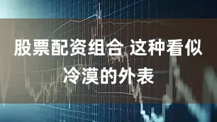 股票配资组合 这种看似冷漠的外表