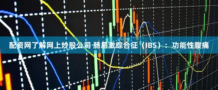配资网了解网上炒股公司 肠易激综合征(IBS):功能性腹痛