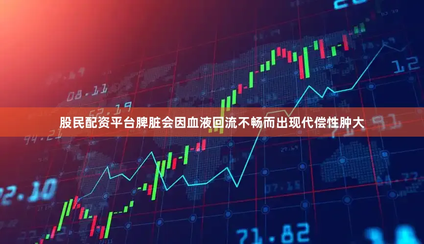 股民配资平台脾脏会因血液回流不畅而出现代偿性肿大