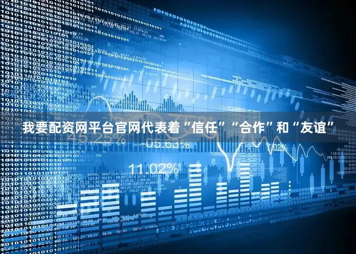 我要配资网平台官网代表着“信任”“合作”和“友谊”