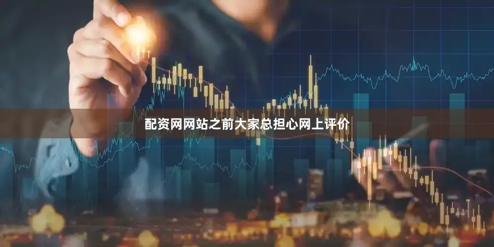 配资网网站之前大家总担心网上评价