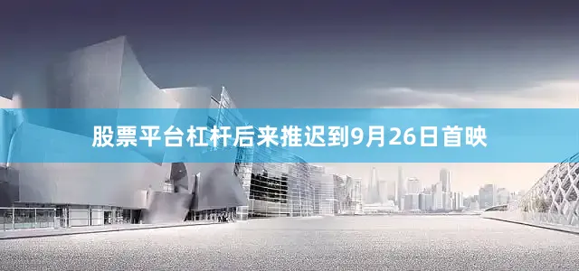 股票平台杠杆后来推迟到9月26日首映