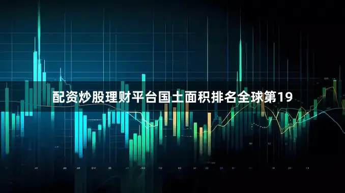 配资炒股理财平台国土面积排名全球第19