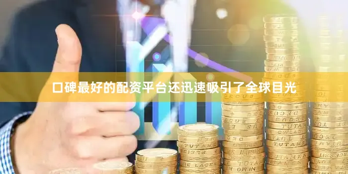 口碑最好的配资平台还迅速吸引了全球目光