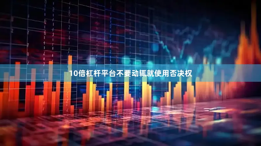 10倍杠杆平台不要动辄就使用否决权